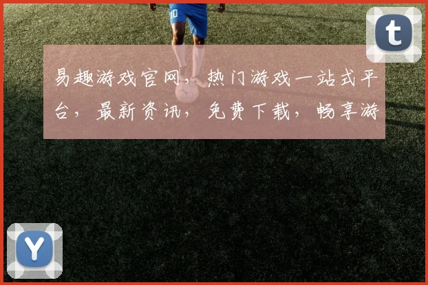 易趣游戏官网，热门游戏一站式平台，最新资讯，免费下载，畅享游戏乐趣，三重福利等你来