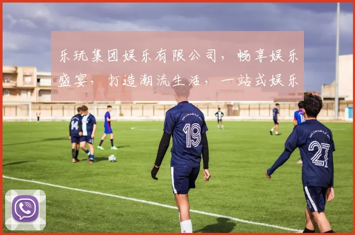 乐玩集团娱乐有限公司，畅享娱乐盛宴，打造潮流生活，一站式娱乐体验，尽在乐玩