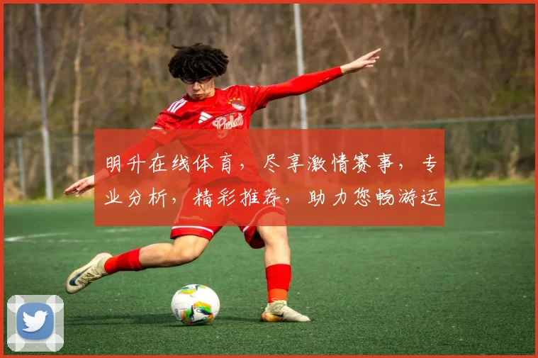 明升在线体育，尽享激情赛事，专业分析，精彩推荐，助力您畅游运动盛宴