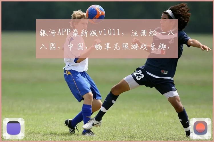 银河APP最新版v1011，注册松一八八园，中国，畅享无限游戏乐趣，快来体验