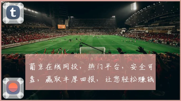 葡京在线网投，热门平台，安全可靠，赢取丰厚回报，让您轻松赚钱逗逗乐