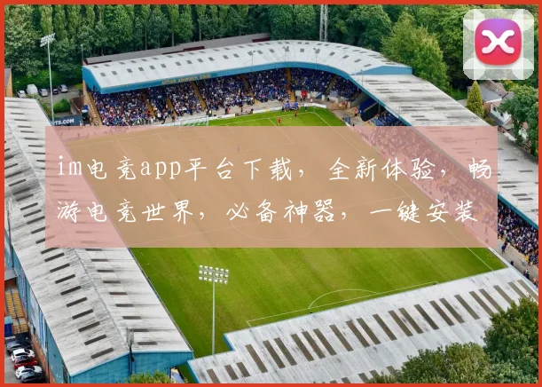 im电竞app平台下载，全新体验，畅游电竞世界，必备神器，一键安装，尽享精彩