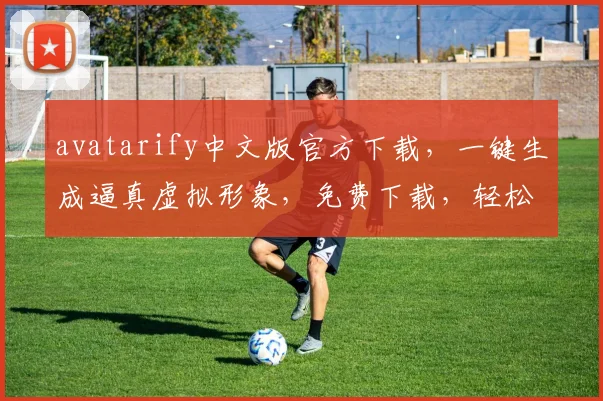 avatarify中文版官方下载，一键生成逼真虚拟形象，免费下载，轻松体验