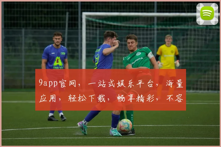 9app官网，一站式娱乐平台，海量应用，轻松下载，畅享精彩，不容错过