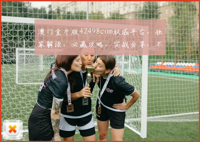 澳门金牛版42498com权威平台，独家解读，必赢攻略，实战分享，不容错过