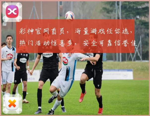 彩神官网首页，海量游戏任你选，热门活动惊喜多，安全可靠信誉佳，畅享娱乐新体验，一触即达