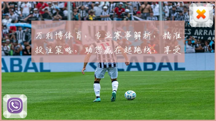 万利博体育，专业赛事解析，精准投注策略，助您赢在起跑线，享受激情竞彩
